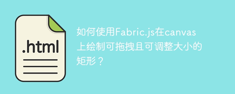 使用Fabric.js在canvas上绘制可拖拽且可调整大小的矩形详细教程