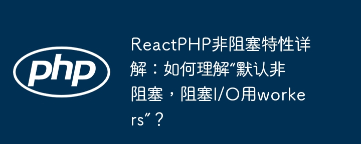 ReactPHP非阻塞特性深度解读:怎样理解“默认非阻塞,阻塞I/O用workers”?