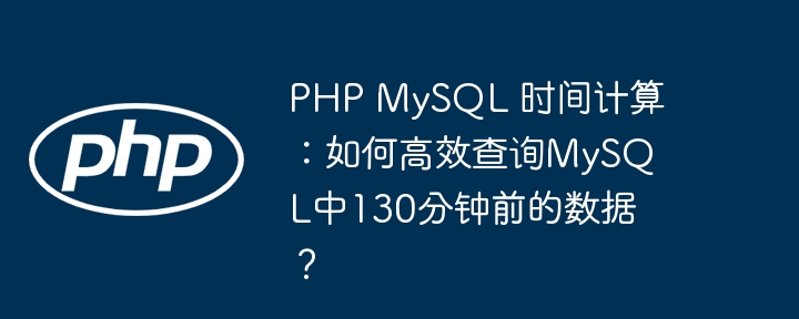 PHPMySQL时间计算:130分钟前数据高效查询技巧