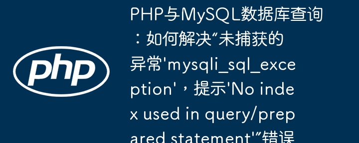 PHP与MySQL查询优化：如何解决“未捕获的mysqli_sql_exception异常，提示未使用索引的查询错误”？
