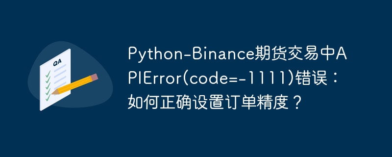 Python-Binance期货交易APIError(code=-1111)解决攻略:如何精准设置订单精度?