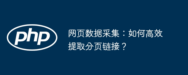 高效提取分页链接的网页数据采集秘诀