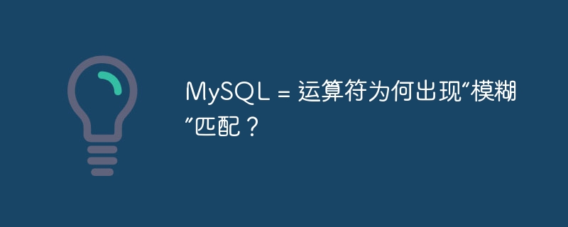 MySQL = 运算符为何出现“模糊”匹配？