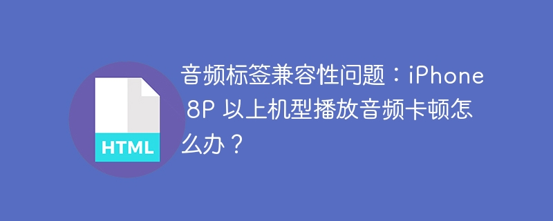 iPhone8P及以上机型音频卡顿问题终极解决方案