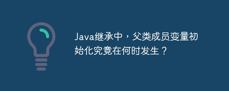 Java继承中,父类成员变量的初始化时机揭秘