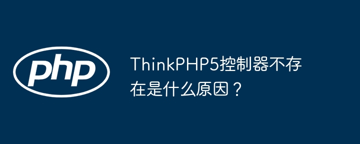ThinkPHP5控制器不存在的原因及解决方法