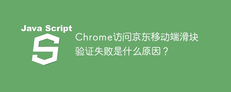 Chrome访问京东移动端滑块验证失败解决攻略