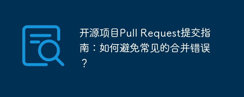 开源项目PR提交攻略：如何规避常见合并错误？