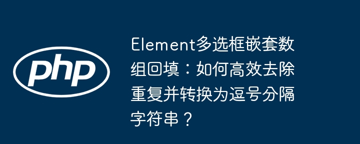 Element多选框嵌套数组回填：高效去重转逗号分隔字符串技巧