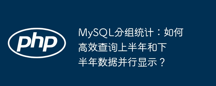 MySQL分组统计技巧：高效查询并行显示上半年下半年数据