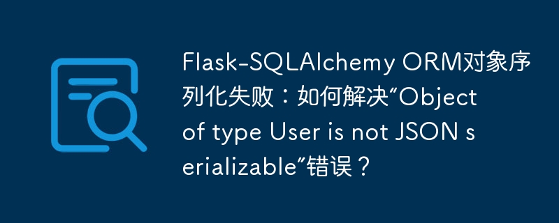 Flask-SQLAlchemyORM对象序列化失败:如何解决“User对象无法JSON序列化”错误?