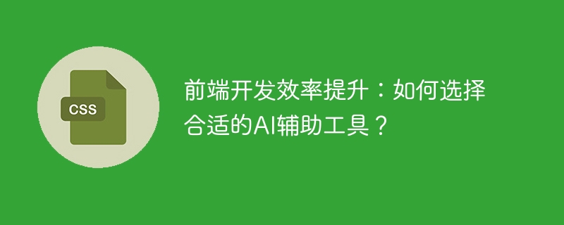 选对AI辅助工具,提升前端开发效率的秘诀