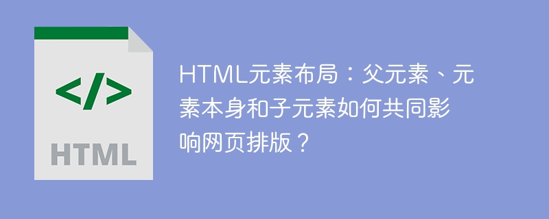 HTML元素布局详解:父元素、自身及子元素如何共同影响网页排版?