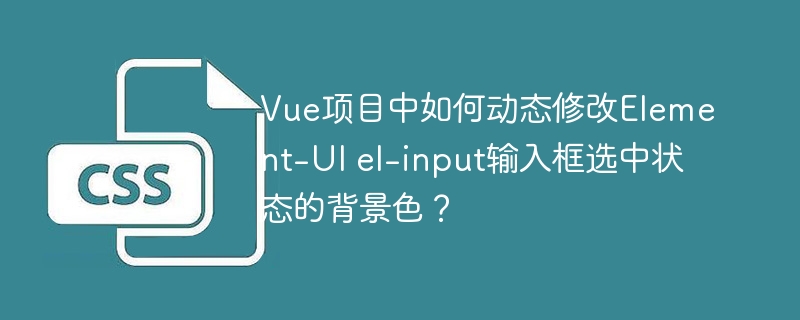 在Vue项目中如何自定义Element-UI的el-input选中状态背景颜色?