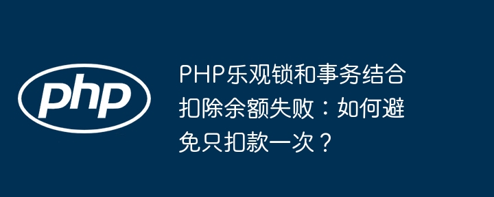 PHP乐观锁结合事务如何确保扣款只扣一次?