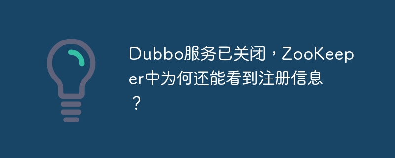 Dubbo服务已关闭，ZooKeeper中为何还能看到注册信息？