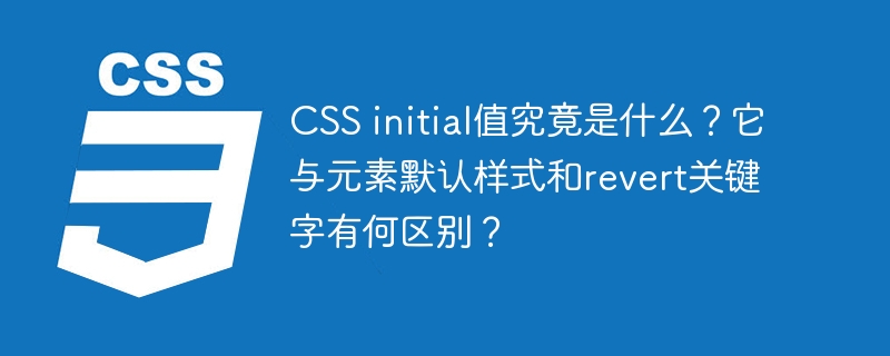 CSSinitial值详解：与元素默认样式及revert关键字的区别分析