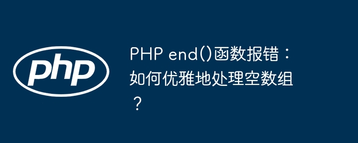 PHPend()函数报错?教你优雅处理空数组的终极技巧