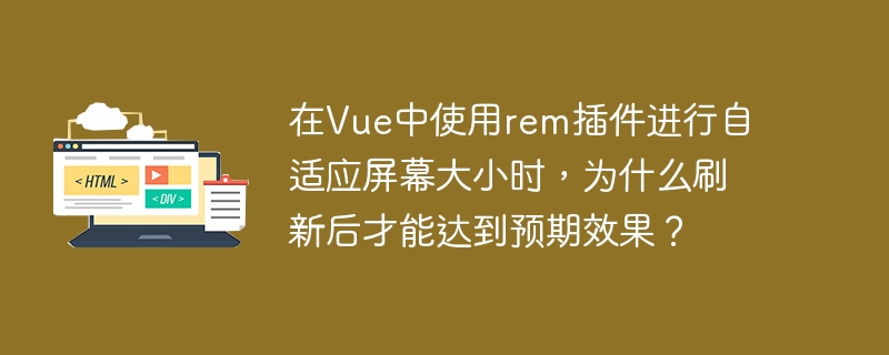 在Vue中使用rem插件进行自适应屏幕大小时，为什么刷新后才能达到预期效果？