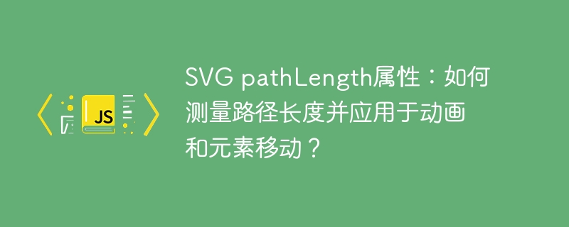 SVG pathLength属性：如何测量路径长度并应用于动画和元素移动？