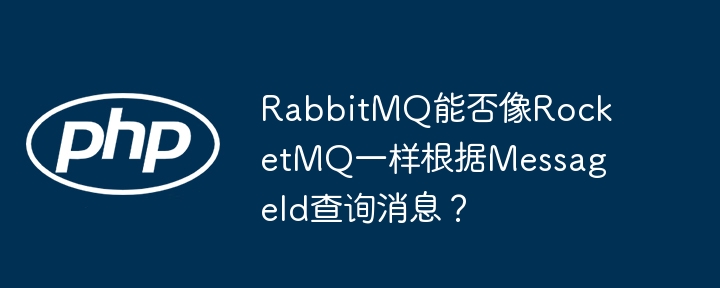RabbitMQ能否像RocketMQ一样通过MessageId查询消息详解
