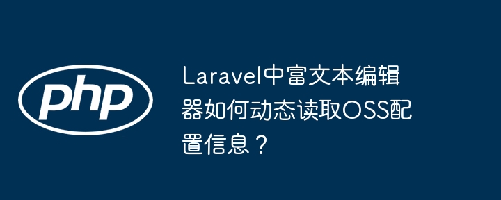 Laravel富文本编辑器动态获取OSS配置信息的技巧
