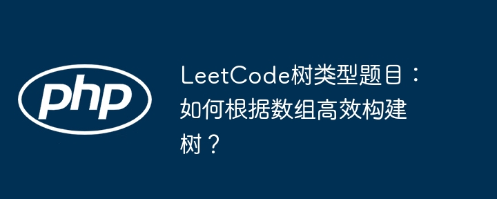 LeetCode树题速成：数组高效构建树的技巧与攻略