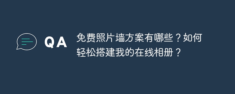 免费照片墙方案有哪些？如何轻松搭建我的在线相册？