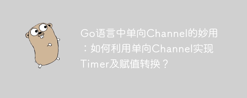 Go语言单向Channel妙用：Timer实现及赋值转换技巧