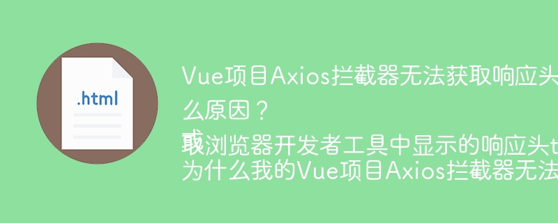 Vue项目Axios拦截器为何无法获取浏览器开发者工具中显示的响应头token?原因大揭秘