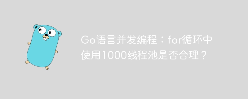 Go语言并发编程：探讨for循环中使用1000线程池的合理性