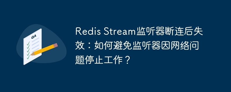 RedisStream监听器断连后失效解决方案:如何防止网络问题导致监听器停止工作?
