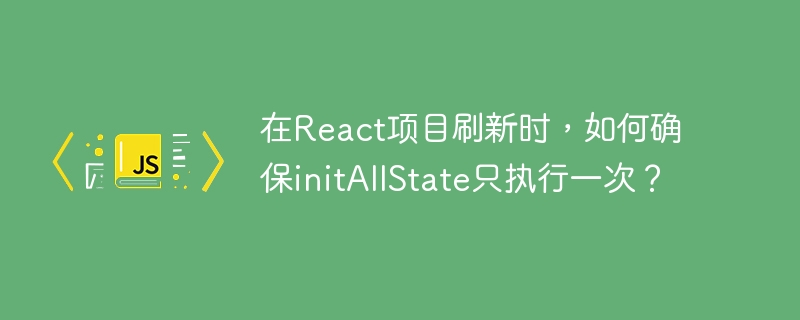 在React项目中如何确保initAllState只在刷新时执行一次?