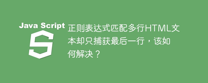 正则表达式匹配多行HTML文本却只捕获最后一行，该如何解决？