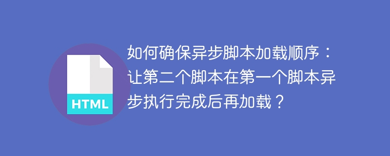 确保异步脚本按序加载:让第二个脚本在第一个脚本执行完后再加载的技巧