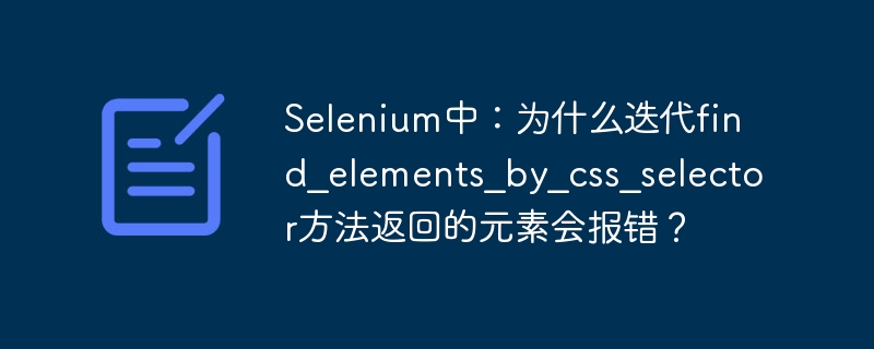 在Selenium中,迭代find_elements_by_css_selector返回的元素可能会报错,原因是这些元素在页面动态变化或重新加载时可能变得无效。具体来说,以下是可能导致报错的几个常见原因:元素过期(StaleElementReferenceException):当页面重新加载或部分内容发生变化时,之前找到的元素引用可能会失效,导致迭代时报错。元素不在DOM中:如果你在迭代过程中尝试