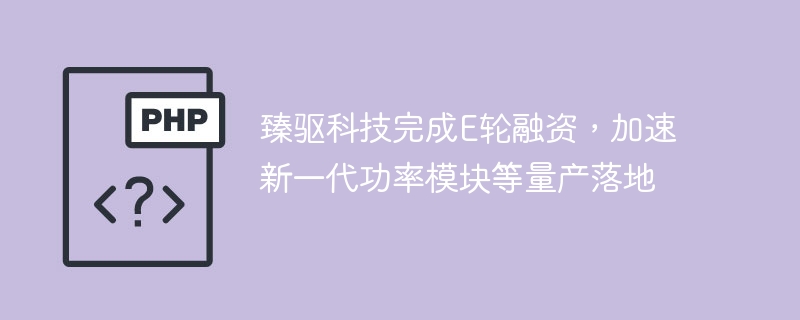 臻驱科技E轮融资到位,助推新功率模块量产
