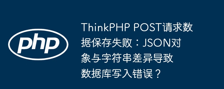 ThinkPHPPOST数据写入失败:JSON对象与字符串差异导致?