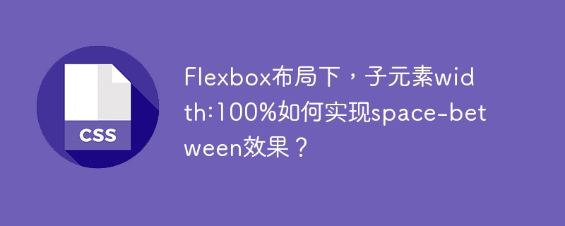 Flexbox布局下，子元素width:100%如何实现space-between效果？