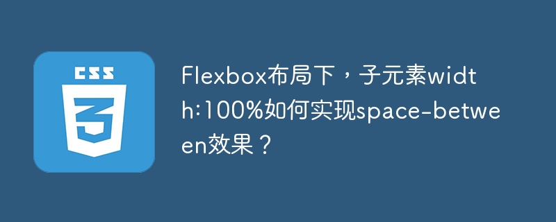 Flexbox布局中,子元素width:100%实现space-between效果的终极攻略