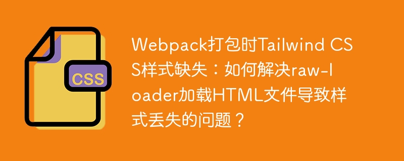 Webpack打包TailwindCSS样式丢失?教你解决raw-loader加载HTML文件问题