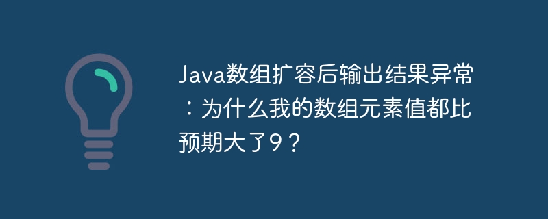 Java数组扩容后元素值异常:为何增加9?