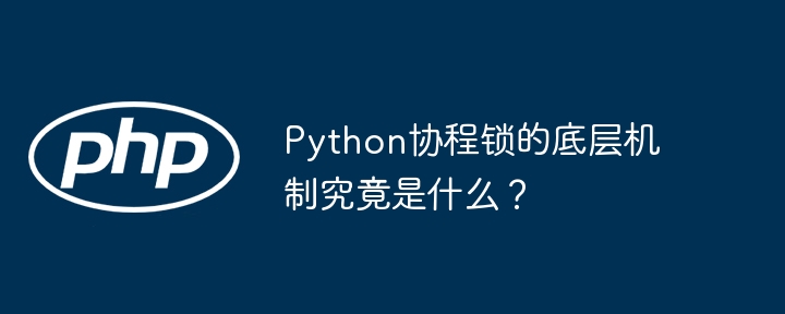Python协程锁底层机制深度解析