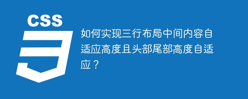 如何实现三行布局中间内容自适应高度且头部尾部高度自适应？