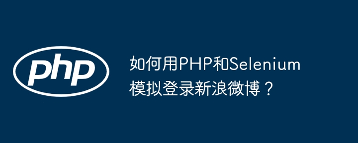 如何用PHP和Selenium模拟登录新浪微博？