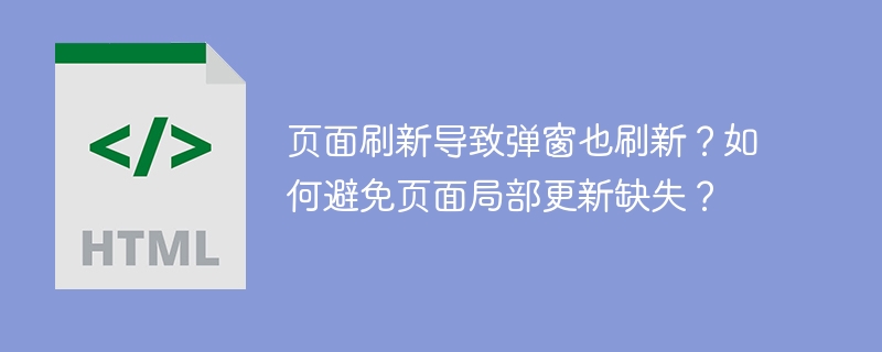 页面刷新导致弹窗也刷新？如何避免页面局部更新缺失？

