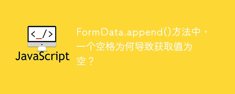 FormData.append()方法中,为何一个空格导致值为空?