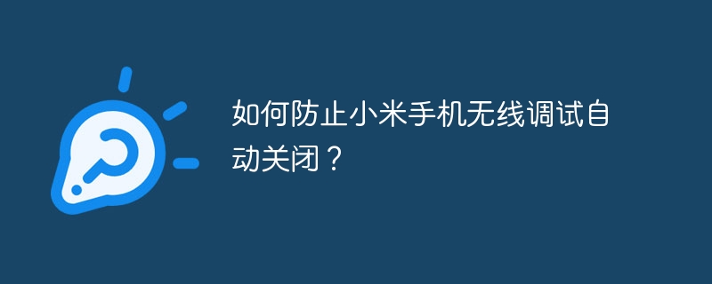 小米手机无线调试自动关闭?教你防止方法