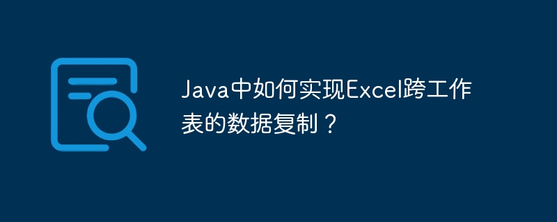 Java中如何实现Excel跨工作表的数据复制？