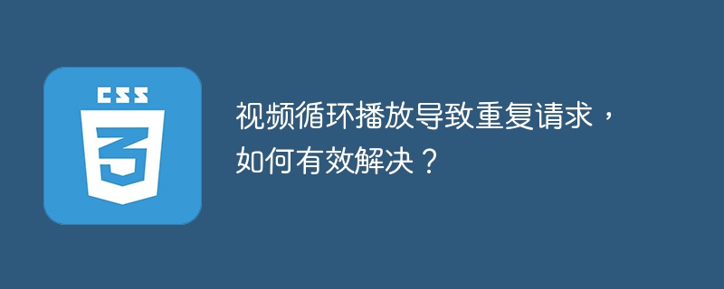 视频循环播放导致重复请求，如何有效解决？